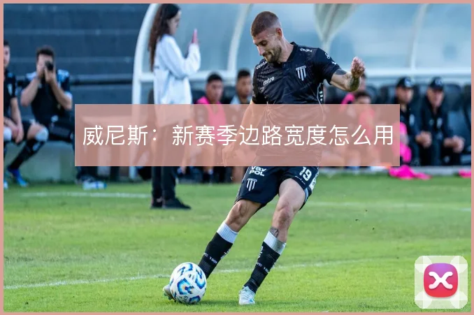 威尼斯：新赛季边路宽度怎么用