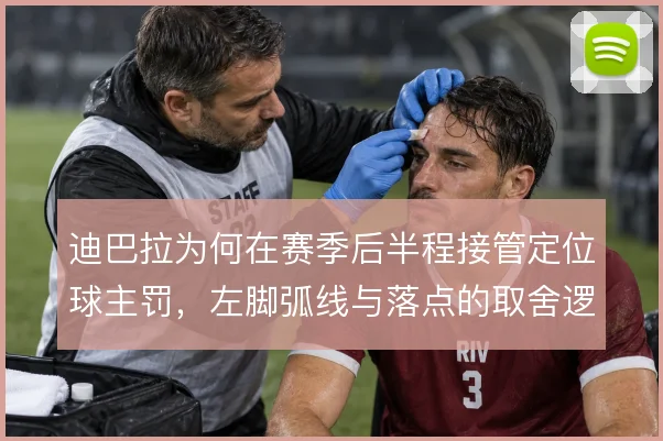 迪巴拉为何在赛季后半程接管定位球主罚,左脚弧线与落点的取舍逻辑
