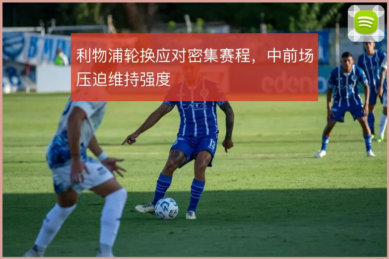 利物浦轮换应对密集赛程,中前场压迫维持强度