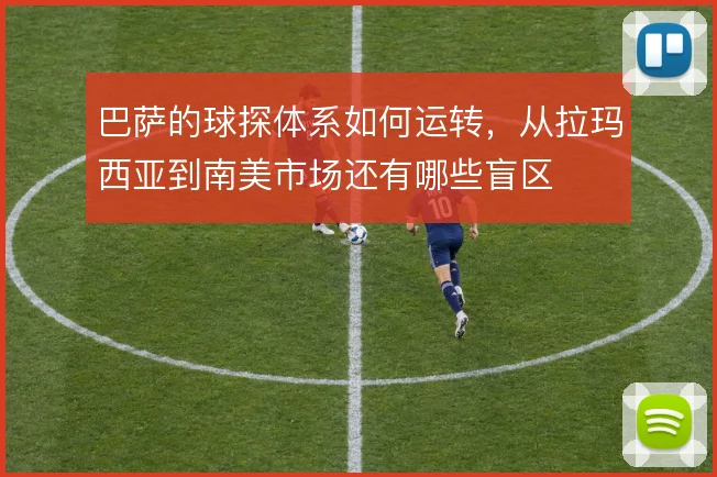 巴萨的球探体系如何运转，从拉玛西亚到南美市场还有哪些盲区