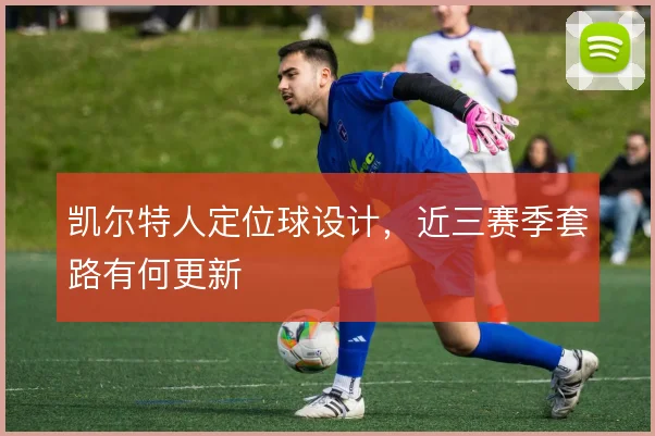 凯尔特人定位球设计,近三赛季套路有何更新