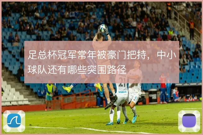 足总杯冠军常年被豪门把持,中小球队还有哪些突围路径