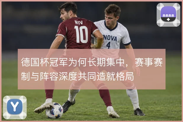 德国杯冠军为何长期集中，赛事赛制与阵容深度共同造就格局