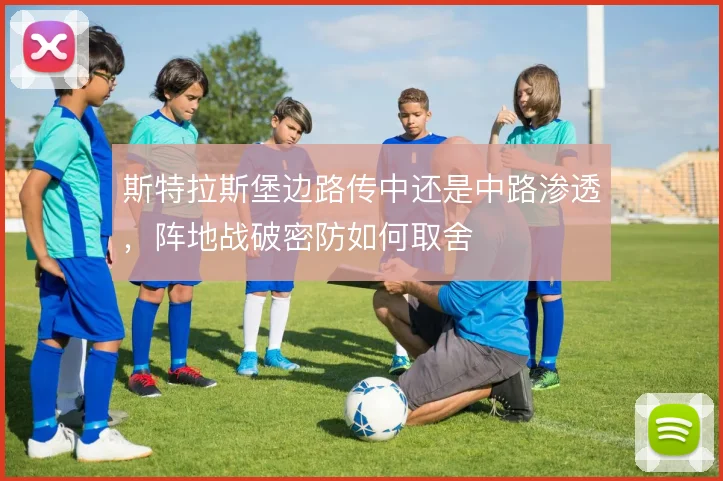 斯特拉斯堡边路传中还是中路渗透,阵地战破密防如何取舍