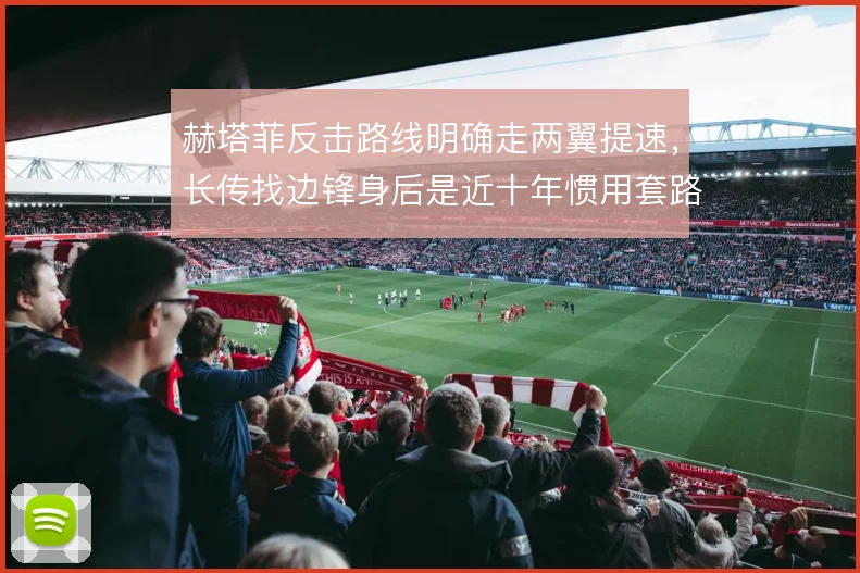 赫塔菲反击路线明确走两翼提速,长传找边锋身后是近十年惯用套路