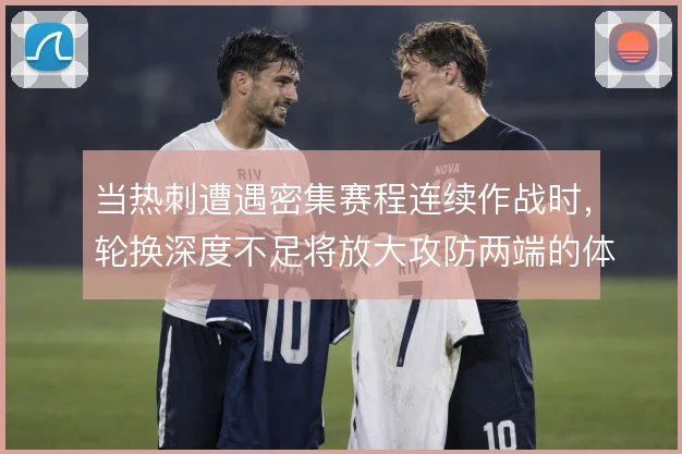 当热刺遭遇密集赛程连续作战时，轮换深度不足将放大攻防两端的体能隐患
