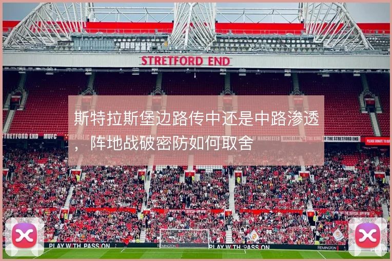 斯特拉斯堡边路传中还是中路渗透,阵地战破密防如何取舍