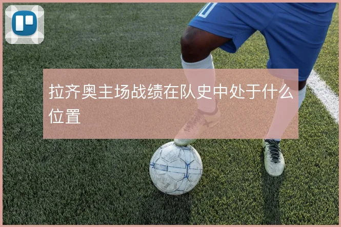 拉齐奥主场战绩在队史中处于什么位置