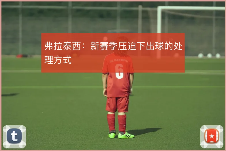 弗拉泰西：新赛季压迫下出球的处理方式