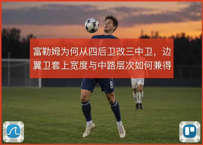 富勒姆为何从四后卫改三中卫，边翼卫套上宽度与中路层次如何兼得