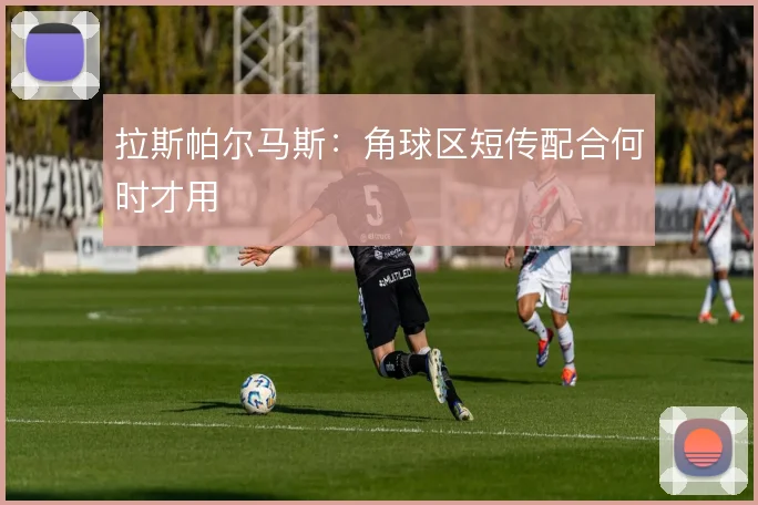 拉斯帕尔马斯:角球区短传配合何时才用