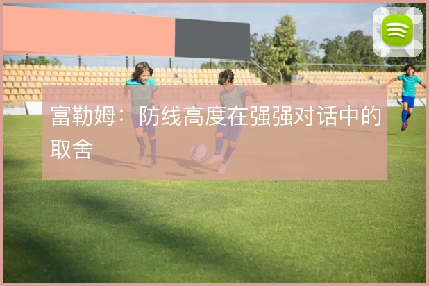 富勒姆:防线高度在强强对话中的取舍