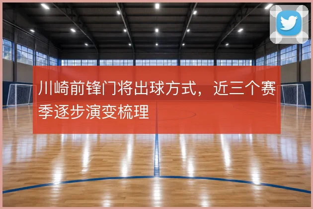 川崎前锋门将出球方式,近三个赛季逐步演变梳理