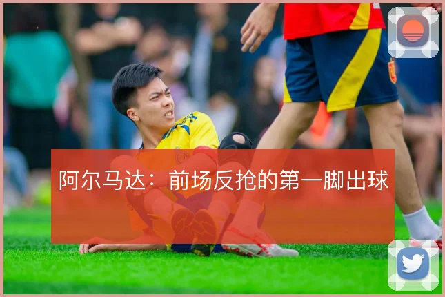 阿尔马达：前场反抢的第一脚出球