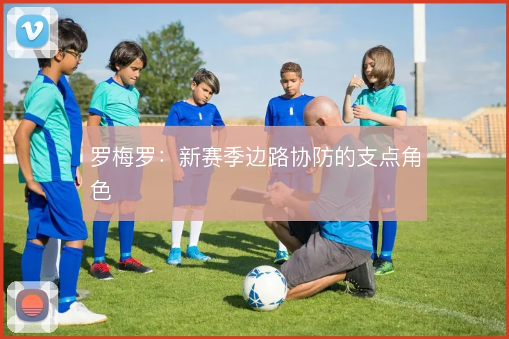 罗梅罗：新赛季边路协防的支点角色