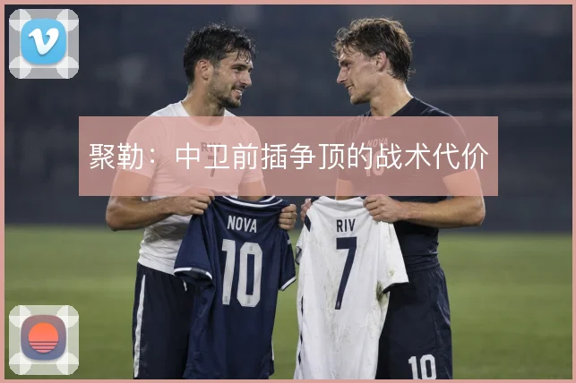 聚勒：中卫前插争顶的战术代价