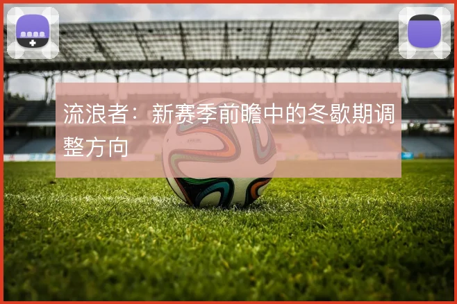 流浪者:新赛季前瞻中的冬歇期调整方向