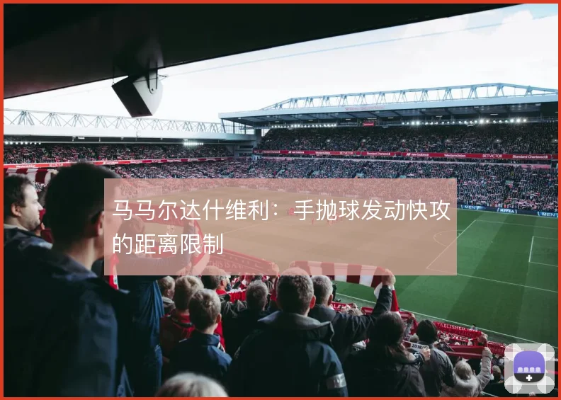 马马尔达什维利:手抛球发动快攻的距离限制