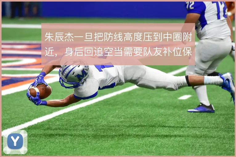 朱辰杰一旦把防线高度压到中圈附近，身后回追空当需要队友补位保护