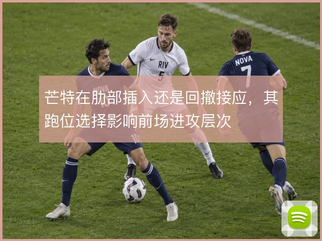 芒特在肋部插入还是回撤接应，其跑位选择影响前场进攻层次