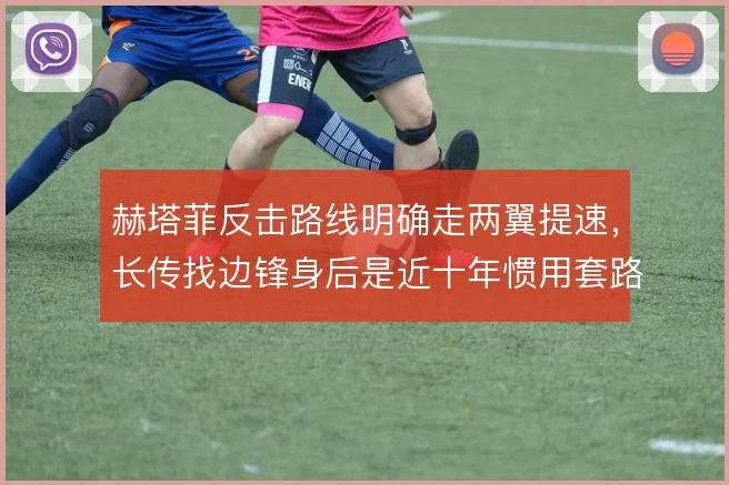 赫塔菲反击路线明确走两翼提速，长传找边锋身后是近十年惯用套路