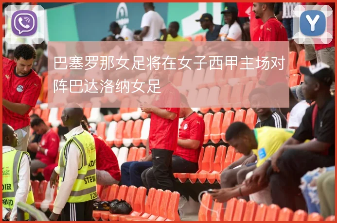 巴塞罗那女足将在女子西甲主场对阵巴达洛纳女足
