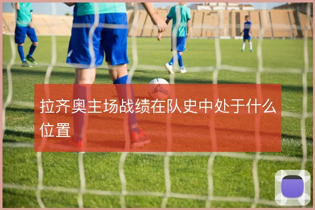 拉齐奥主场战绩在队史中处于什么位置