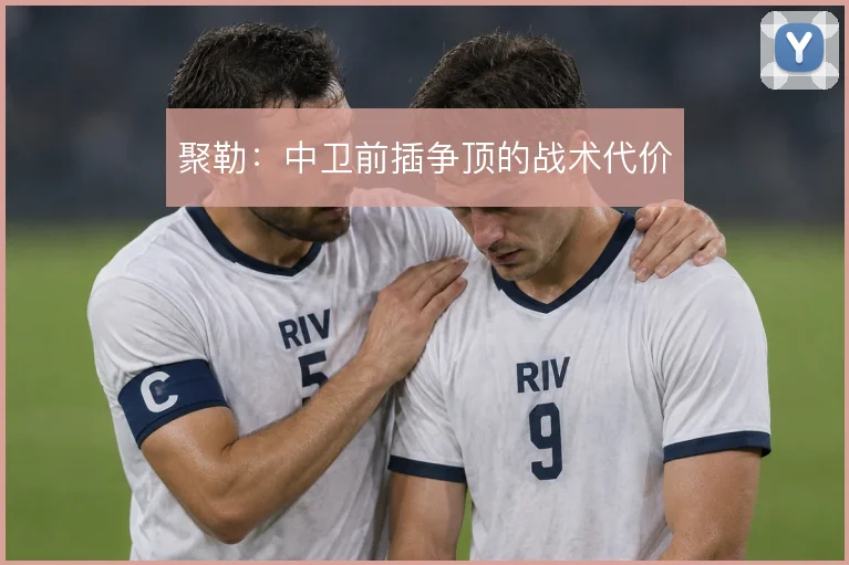 聚勒：中卫前插争顶的战术代价
