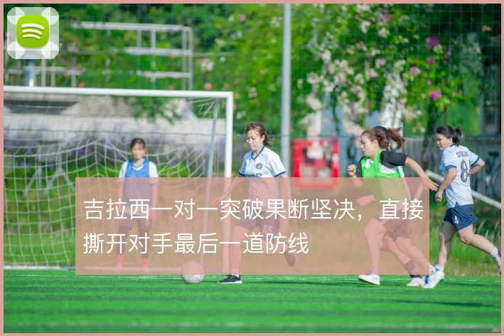 吉拉西一对一突破果断坚决，直接撕开对手最后一道防线