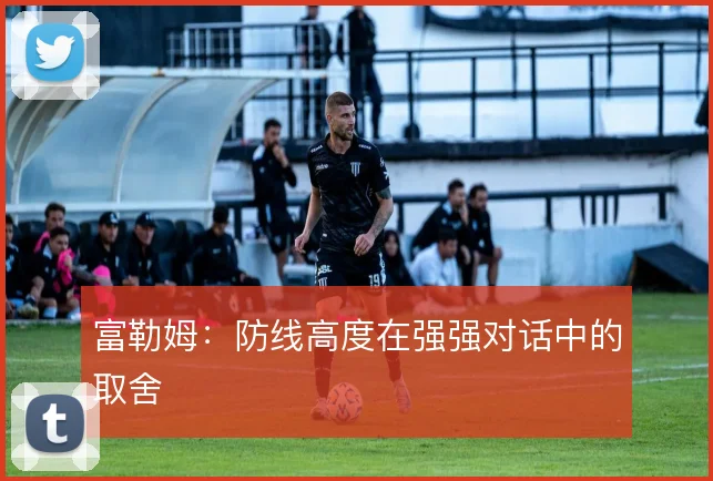 富勒姆:防线高度在强强对话中的取舍