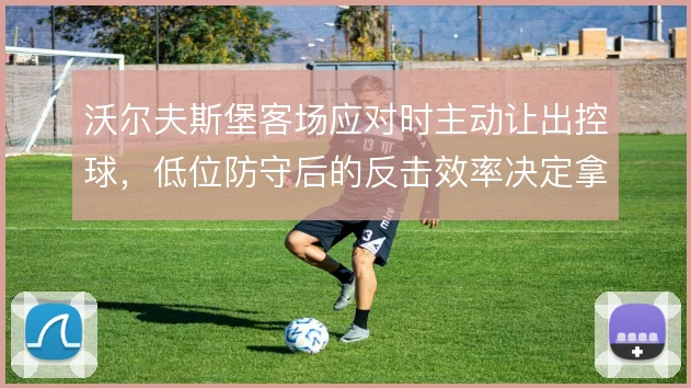 沃尔夫斯堡客场应对时主动让出控球，低位防守后的反击效率决定拿分上限