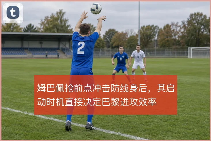 姆巴佩抢前点冲击防线身后，其启动时机直接决定巴黎进攻效率
