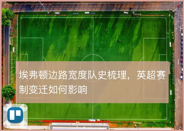 埃弗顿边路宽度队史梳理,英超赛制变迁如何影响
