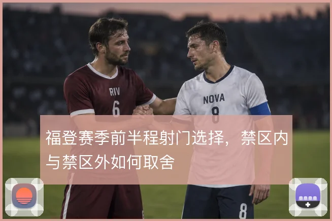 福登赛季前半程射门选择，禁区内与禁区外如何取舍