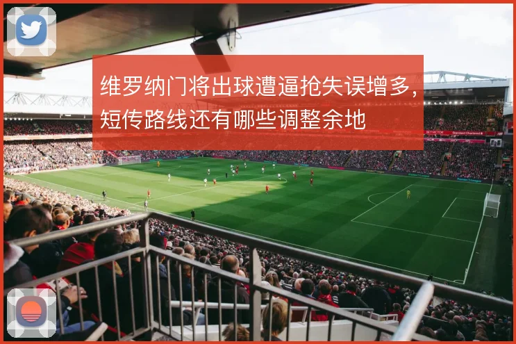 维罗纳门将出球遭逼抢失误增多,短传路线还有哪些调整余地