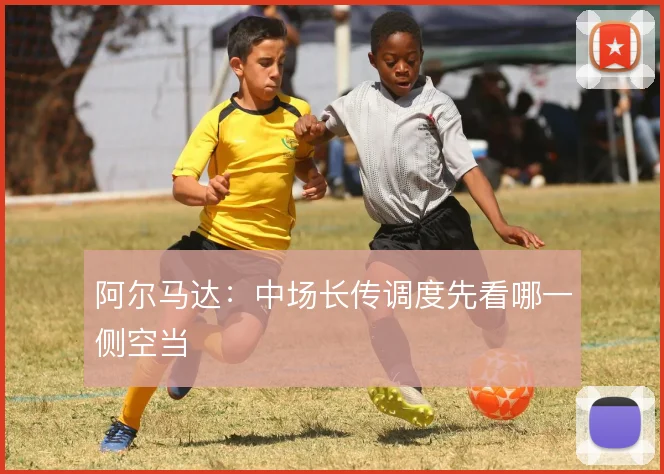 阿尔马达:中场长传调度先看哪一侧空当