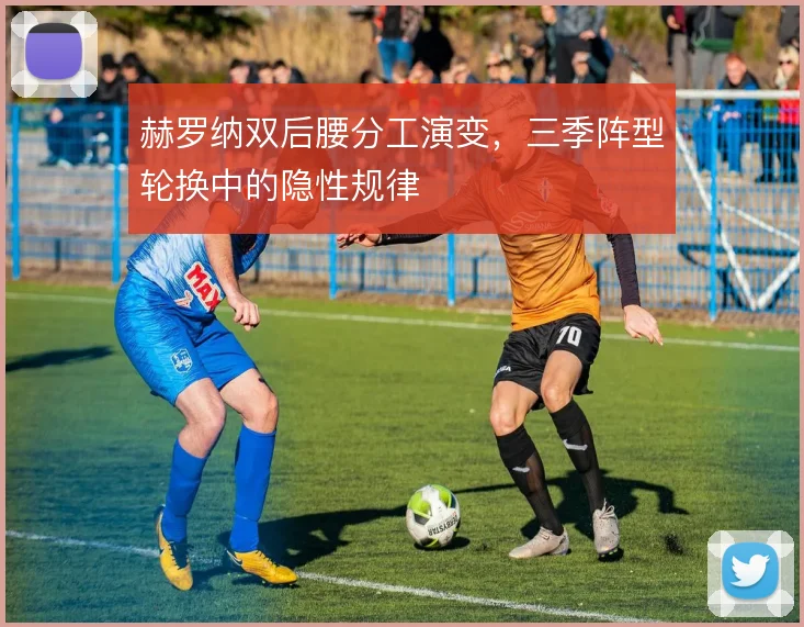赫罗纳双后腰分工演变，三季阵型轮换中的隐性规律