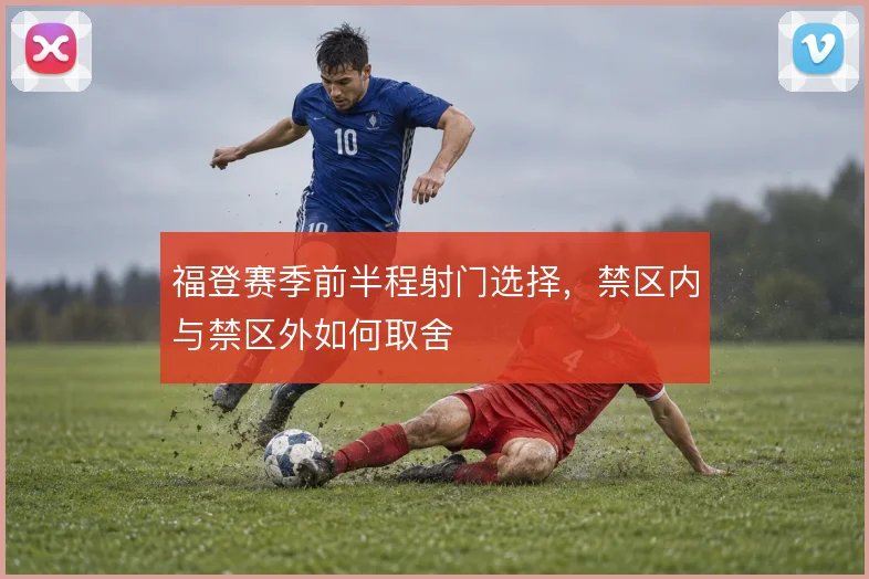 福登赛季前半程射门选择，禁区内与禁区外如何取舍