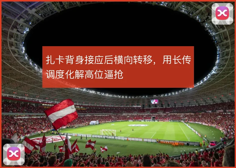 扎卡背身接应后横向转移,用长传调度化解高位逼抢
