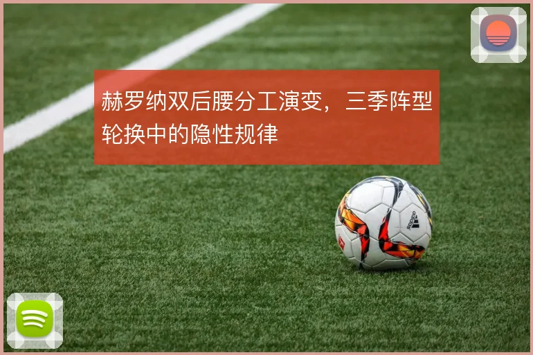 赫罗纳双后腰分工演变，三季阵型轮换中的隐性规律
