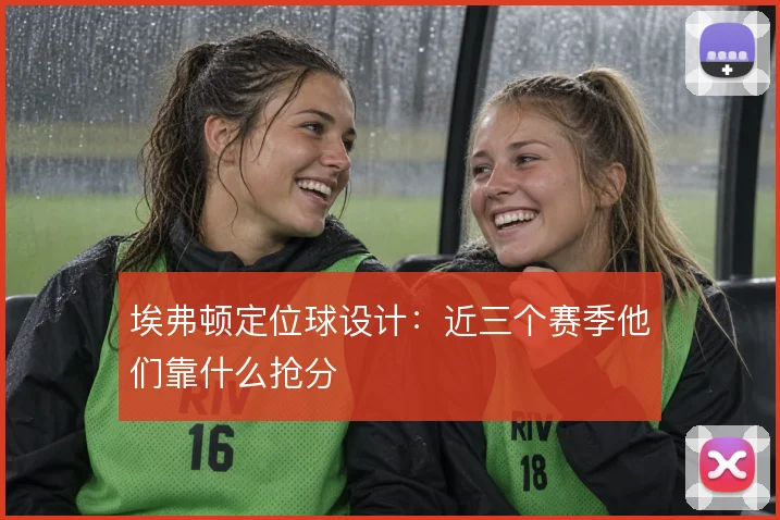 埃弗顿定位球设计：近三个赛季他们靠什么抢分