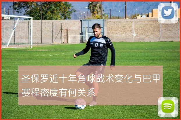 圣保罗近十年角球战术变化与巴甲赛程密度有何关系