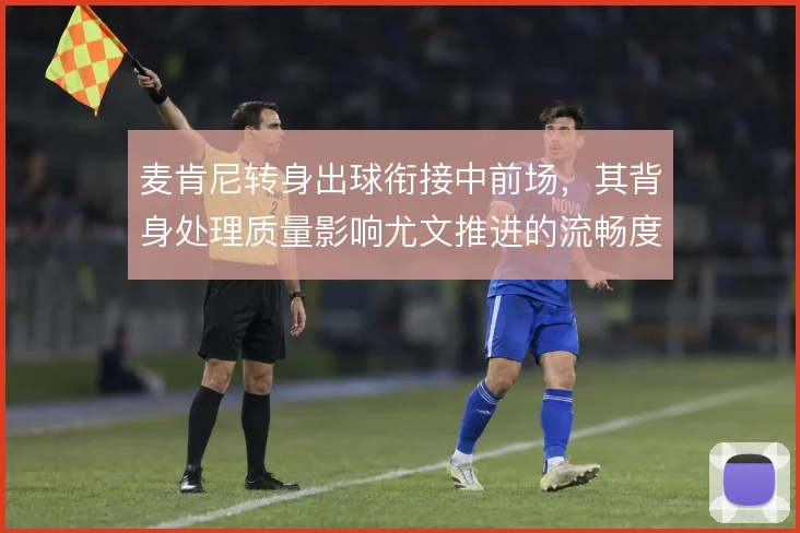 麦肯尼转身出球衔接中前场，其背身处理质量影响尤文推进的流畅度
