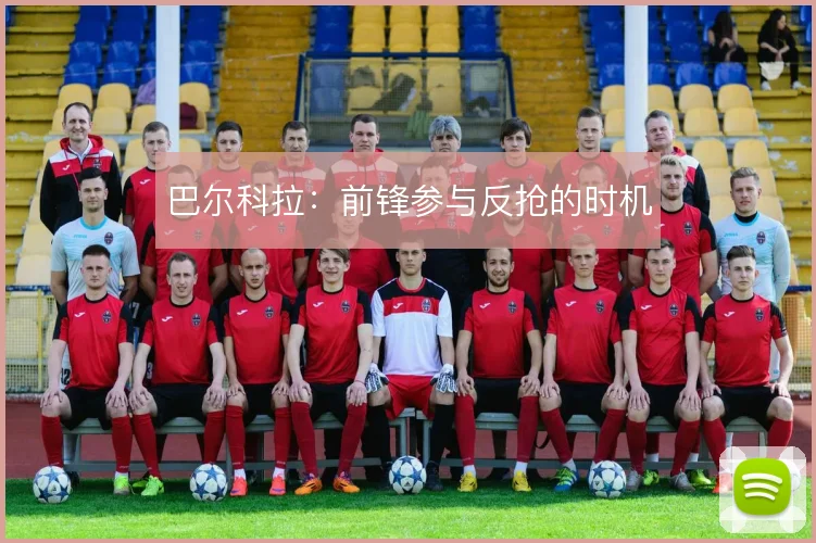 巴尔科拉：前锋参与反抢的时机