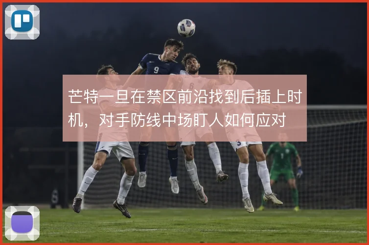 芒特一旦在禁区前沿找到后插上时机，对手防线中场盯人如何应对