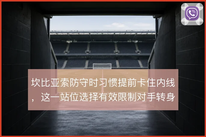 坎比亚索防守时习惯提前卡住内线，这一站位选择有效限制对手转身