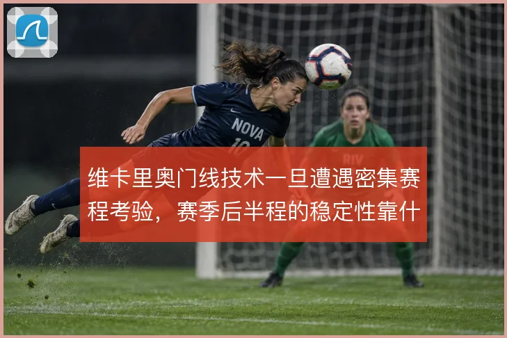 维卡里奥门线技术一旦遭遇密集赛程考验，赛季后半程的稳定性靠什么维持