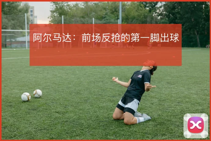 阿尔马达：前场反抢的第一脚出球