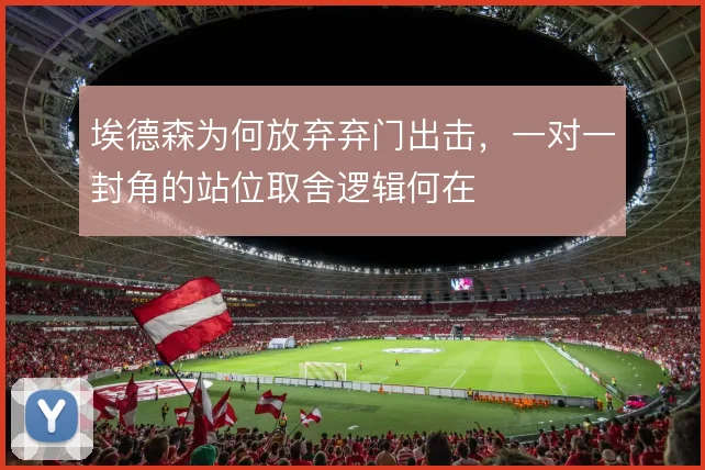 埃德森为何放弃弃门出击,一对一封角的站位取舍逻辑何在