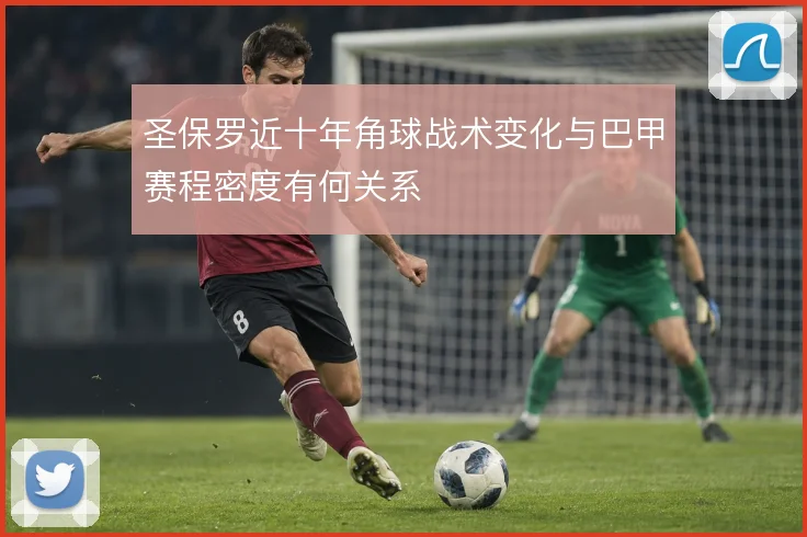 圣保罗近十年角球战术变化与巴甲赛程密度有何关系
